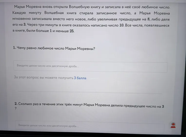 Марья Моревна вновь открыла Волшебную книгу и записала в неё своё любимое число. Каждую минуту Волшебная книга стирала записанное число, а Марья Моревна мгновенно записывала вместо него новое, либо увеличивая предыдущее на 8, либо деля его на 3. Через три минуты в книге оказалось написано число 10. Все числа, появлявшиеся в книге, были больше 1 и меньше 25. 1. Чему равно любимое число Марьи Моревны?