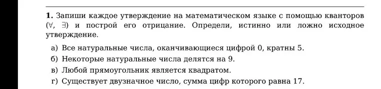 1. Запиши каждое утверждение на математическом языке с помощью кванторов (∀, ∃) и построй его отрицание. Определи, истинно или ложно исходное утверждение.