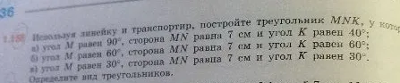 Используя линейку и транспортир, постройте треугольник MNK, у которого: а) угол M равен 90°, сторона MN равна 7 см и угол K равен 40°; б) угол M равен 60°, сторона MN равна 7 см и угол K равен 60°; в) угол M равен 30°, сторона MN равна 7 см и угол K равен 30°. Определите вид треугольников.