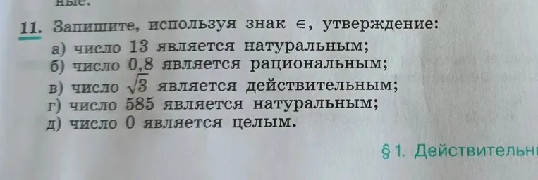 11. Запишите, используя знак ∈, утверждение: а) число 13 является натуральным; б) число 0,8 является рациональным; в) число √3 является действительным; г) число 585 является натуральным; д) число 0 является целым.