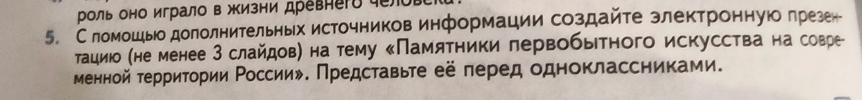 С помощью дополнительных источников информации создайте электронную презентацию (не менее 3 слайдов) на тему «Памятники первобытного искусства на современной территории России». Представьте её перед одноклассниками.