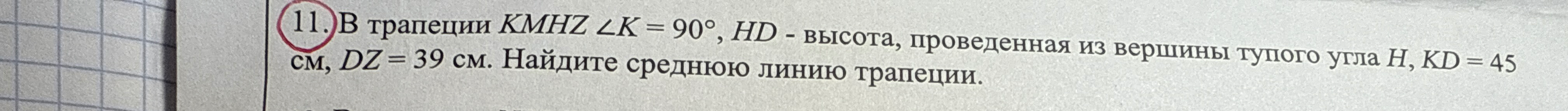 В трапеции KMHZ $\angle K = 90^\circ$, HD - высота, проведенная из вершины тупого угла H, KD = 45 см, DZ = 39 см. Найдите среднюю линию трапеции.