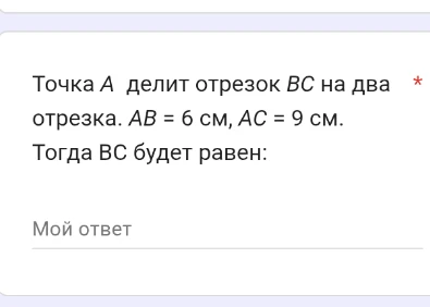 Точка A делит отрезок BC на два отрезка. AB = 6 см, AC = 9 см. Тогда BC будет равен: