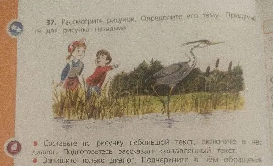 37. Рассмотрите рисунок. Определите его тему. Придумайте для рисунка название. Составьте по рисунку небольшой текст, включите в него диалог. Подготовьтесь рассказать составленный текст. Запишите только диалог. Подчеркните в нём обращения.