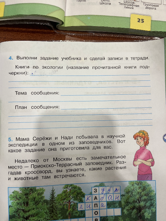 4. Выполни задание учебника и сделай записи в тетради. Книги по экологии (название прочитанной книги подчеркни): Тема сообщения: План сообщения: 5. Мама Серёжи и Нади побывала в научной экспедиции в одном из заповедников. Вот какое задание она приготовила для вас.