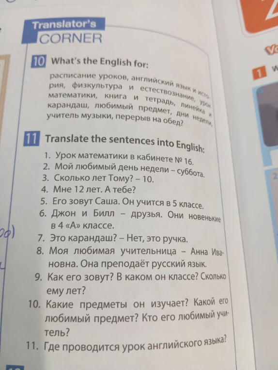 10. What's the English for: расписание уроков, английский язык и история, урок математики, книга и тетрадь, линейка и карандаш, любимый предмет, дни недели, учитель музыки, перерыв на обед?