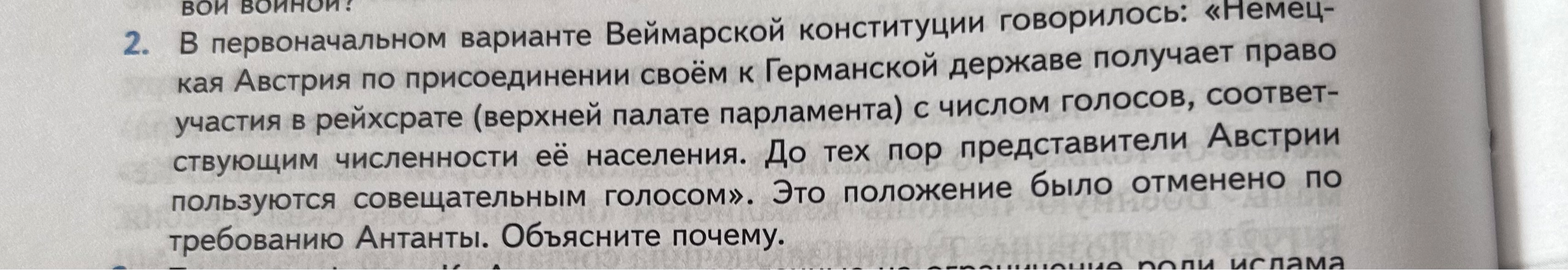 В первоначальном варианте Веймарской конституции говорилось: «Немецкая Австрия по присоединении своём к Германской державе получает право участия в рейхсрате (верхней палате парламента) с числом голосов, соответствующим численности её населения. До тех пор представители Австрии пользуются совещательным голосом». Это положение было отменено по требованию Антанты. Объясните почему.