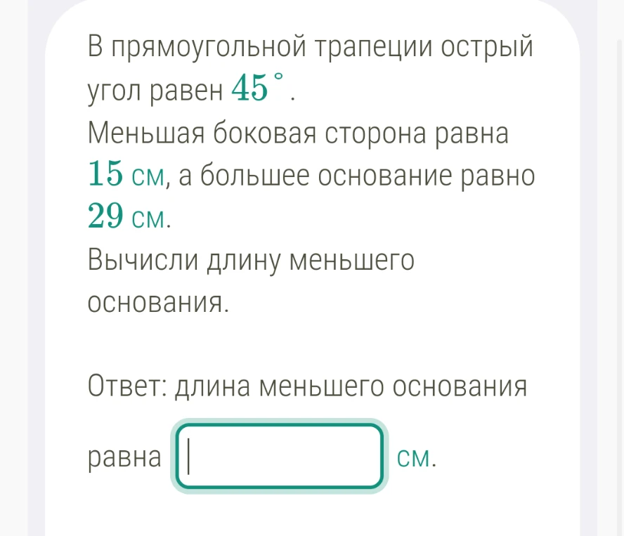 В прямоугольной трапеции острый угол равен 45°. Меньшая боковая сторона равна 15 см, а большее основание равно 29 см. Вычисли длину меньшего основания.