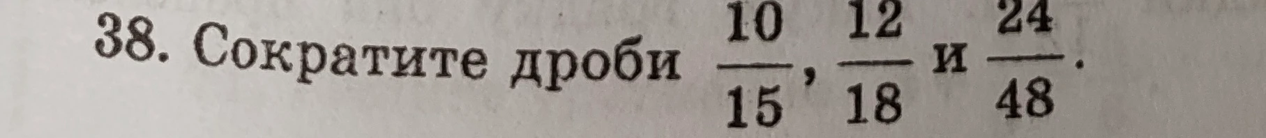 38. Сократите дроби 10/15, 12/18 и 24/48.