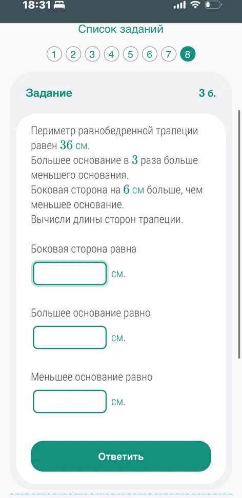 Периметр равнобедренной трапеции равен 36 см. Большее основание в 3 раза больше меньшего основания. Боковая сторона на 6 см больше, чем меньшее основание. Вычисли длины сторон трапеции.