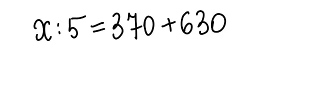 x : 5 = 370 + 630