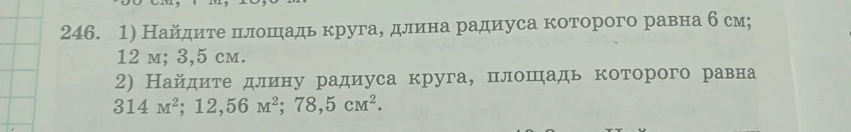 246. 1) Найдите площадь круга, длина радиуса которого равна 6 см; 12 м; 3,5 см.
