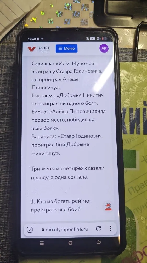 Савишна: «Илья Муромец выиграл у Ставра Годиновича, но проиграл Алёше Поповичу». Настасья: «Добрыня Никитич не выиграл ни одного боя». Елена: «Алёша Попович занял первое место, победив во всех боях». Василиса: «Ставр Годинович проиграл бой Добрыне Никитичу». Три жены из четырёх сказали правду, а одна солгала. 1. Кто из богатырей мог проиграть все бои?