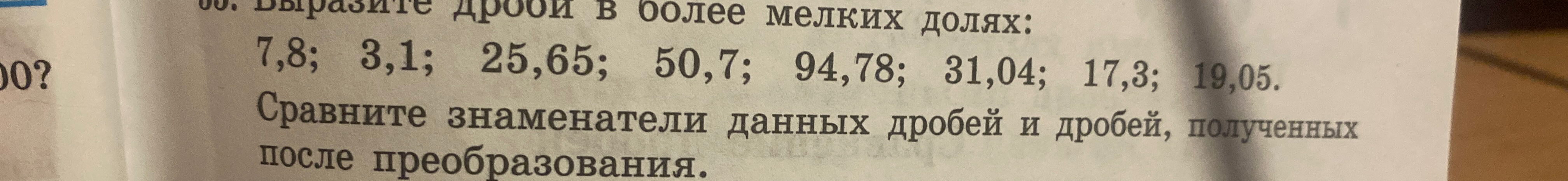 Выразите дроби в более мелких долях: 7,8; 3,1; 25,65; 50,7; 94,78; 31,04; 17,3; 19,05. Сравните знаменатели данных дробей и дробей, полученных после преобразования.