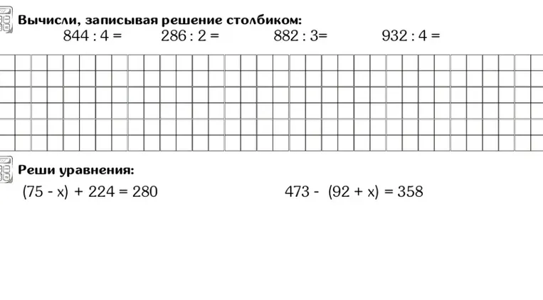 Вычисли, записывая решение столбиком: 844 : 4 = 286 : 2 = 882 : 3 = 932 : 4 = Реши уравнения: (75 - x) + 224 = 280 473 - (92 + x) = 358