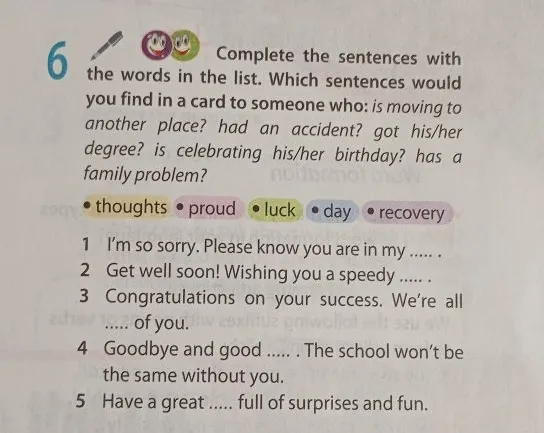 Complete the sentences with the words in the list. Which sentences would you find in a card to someone who: is moving to another place? had an accident? got his/her degree? is celebrating his/her birthday? has a family problem?
