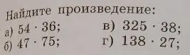 Найдите произведение: а) 54 * 36; б) 47 * 75; в) 325 * 38; г) 138 * 27;