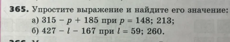 365. Упростите выражение и найдите его значение: а) 315 - p + 185 при p = 148; 213; б) 427 - l - 167 при l = 59; 260.