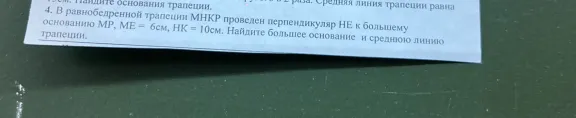 4. В равнобедренной трапеции МНКР проведен перпендикуляр НЕ к большему основанию МР, МЕ = 6см, НК = 10см. Найдите большее основание и среднюю линию трапеции.