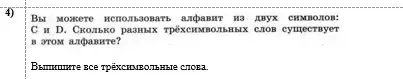 4) Вы можете использовать алфавит из двух символов: С и D. Сколько разных трёхсимвольных слов существует в этом алфавите? Выпишите все трёхсимвольные слова.