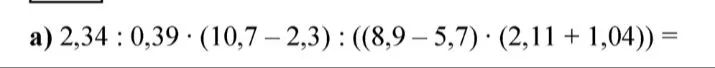 a) 2,34 : 0,39 · (10,7 - 2,3) : ((8,9 - 5,7) · (2,11 + 1,04)) =