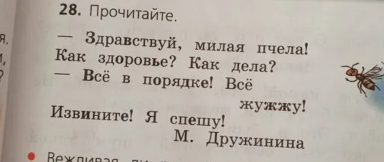 28. Прочитайте. — Здравствуй, милая пчела! Как здоровье? Как дела? — Всё в порядке! Всё жужжу! Извините! Я спешу! М. Дружинина