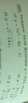 101. Найдите нули функции y = f(x), если: а) y = 7x^2 - 6x - 1; б) y = √7 - 14x; в) y = (2x + 3) / (9 - 4x); г) y = (3x - 1) / (x^2 + 16)