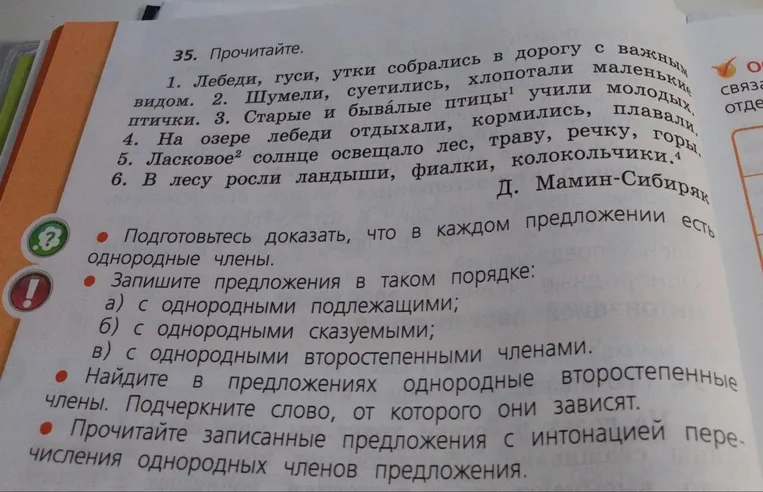35. Прочитайте. 1. Лебеди, гуси, утки собрались в дорогу с важным видом. 2. Шумели, суетились, хлопотали маленькие птички. 3. Старые и бывалые птицы учили молодых. 4. На озере лебеди отдыхали, кормились, плавали. 5. Ласковое солнце освещало лес, траву, речку, горы. 6. В лесу росли ландыши, фиалки, колокольчики.