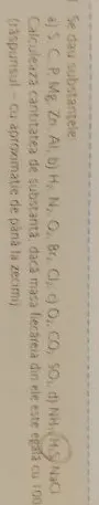 Se dau substantele a) S, C, P, Mg, Zn, Al, b) H2, N2, O2, Br2, Cl2, c) O2, CO2, SO2, d) NH3, H2S, NaCl. Calculeaza cantitatea de substanta, daca masa fiecareia din ele este egala cu 100g.