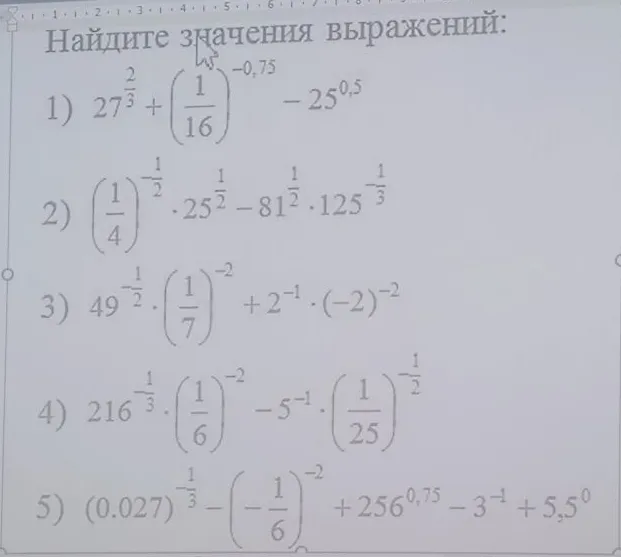 Найдите значения выражений:
1) 27^(2/3) + (1/16)^(-0.75) - 25^0.5
2) (1/4)^(-1/2) * 25^(1/2) - 81^(1/2) * 125^(-1/3)
3) 49^(-1/2) * (1/7)^(-2) + 2^(-1) * (-2)^(-2)
4) 216^(-1/3) * (1/6)^(-2) - 5^(-1) * (1/25)^(-1/2)
5) (0.027)^(-1/3) - (-1/6)^(-2) + 256^0.75 - 3^(-1) + 5.5^0