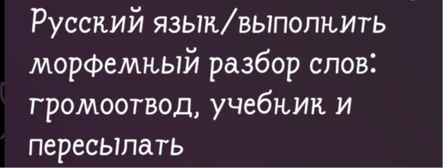 Выполнить морфемный разбор слов: громоотвод, учебник и пересылать