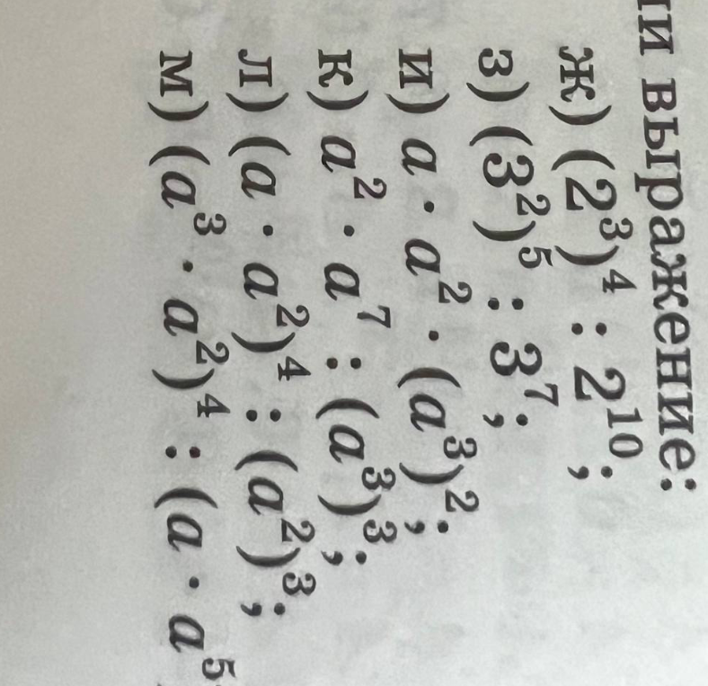 Ж) (2^3)^4 : 2^10; 3) (3^2)^5 : 3^7; И) a^2 * a^2 * (a^3)^2; К) a^2 * a^7 : (a^3)^3; Л) (a * a^2)^4 : (a^2)^3; M) (a^3 * a^2)^4 : (a * a^5)