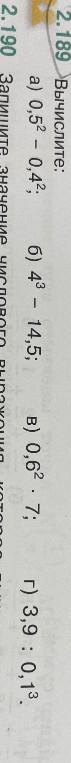 2.189 Вычислите: а) 0,5^2 - 0,4^2; б) 4^3 - 14,5; в) 0,6^2 * 7; г) 3,9 : 0,1^3.