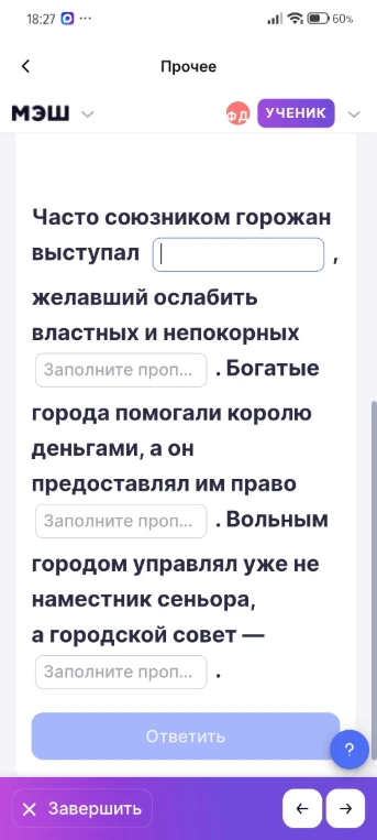 Часто союзником горожан выступал ..., желавший ослабить властных и непокорных .... Богатые города помогали королю деньгами, а он предоставлял им право .... Вольным городом управлял уже не наместник сеньора, а городской совет — ....