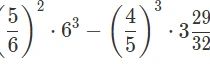 (5/6)^2 * 6^3 - (4/5)^3 * 3 29/32