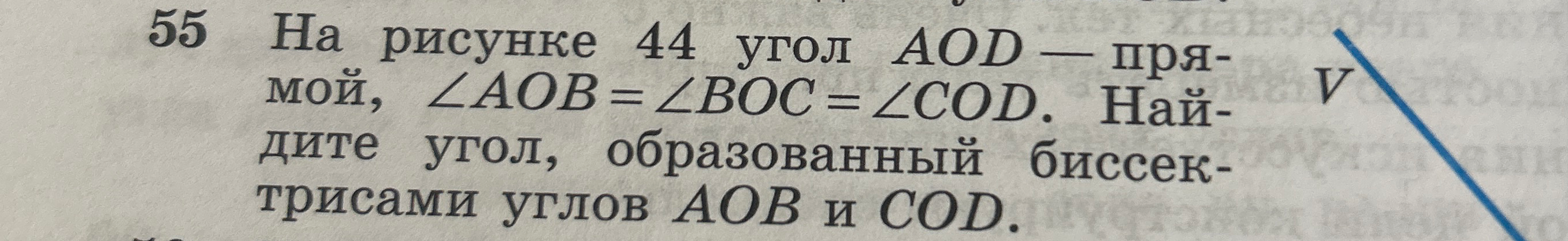 55 На рисунке 44 угол AOD — прямой, ∠AOB = ∠BOC = ∠COD. Найдите угол, образованный биссектрисами углов AOB и COD.