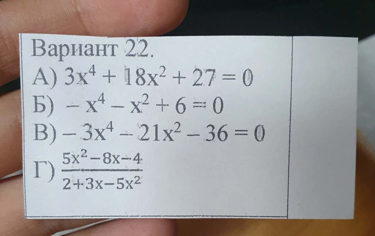 Вариант 22. А) 3x^4 + 18x^2 + 27 = 0 Б) -x^4 - x^2 + 6 = 0 В) -3x^4 - 21x^2 - 36 = 0 Г) (5x^2 - 8x - 4) / (2 + 3x - 5x^2)