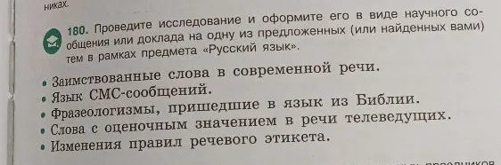 180. Проведите исследование и оформите его в виде научного сообщения или доклада на одну из предложенных (или найденных вами) тем в рамках предмета «Русский язык».