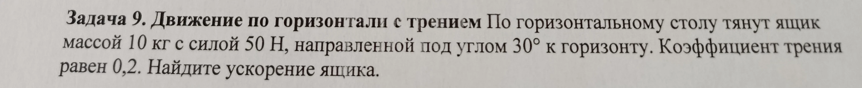 Задача 9. Движение по горизонтали с трением По горизонтальному столу тянут ящик массой 10 кг с силой 50 Н, направленной под углом 30° к горизонту. Коэффициент трения равен 0,2. Найдите ускорение ящика.