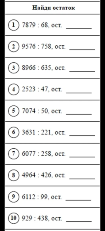 Найди остаток: 7879 : 68, 9576 : 758, 8966 : 635, 2523 : 47, 7074 : 50, 3631 : 221, 6077 : 258, 4964 : 426, 6112 : 99, 929 : 438.