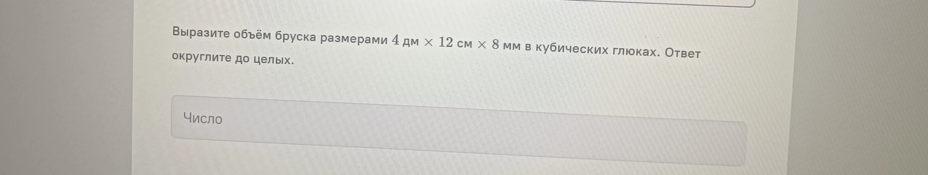 Выразите объём бруска размерами 4 дм × 12 см × 8 мм в кубических глюках. Ответ округлите до целых.