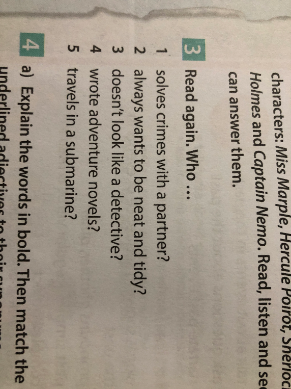 Read again. Who... 1 solves crimes with a partner? 2 always wants to be neat and tidy? 3 doesn't look like a detective? 4 wrote adventure novels? 5 travels in a submarine?