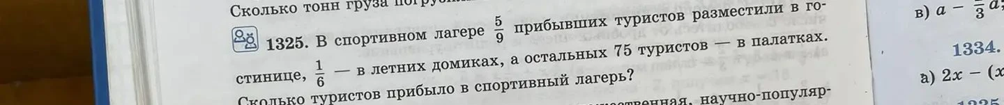 1325. В спортивном лагере 5/9 прибывших туристов разместили в гостинице, 1/6 — в летних домиках, а остальных 75 туристов — в палатках. Сколько туристов прибыло в спортивный лагерь?