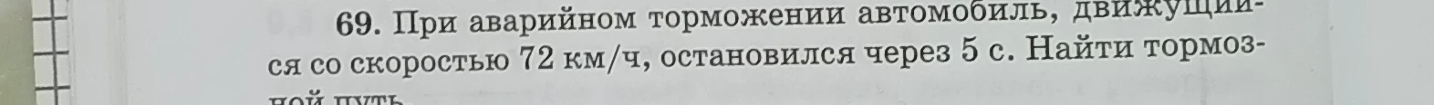 69. При аварийном торможении автомобиль, движущийся со скоростью 72 км/ч, остановился через 5 с. Найти тормозной путь.