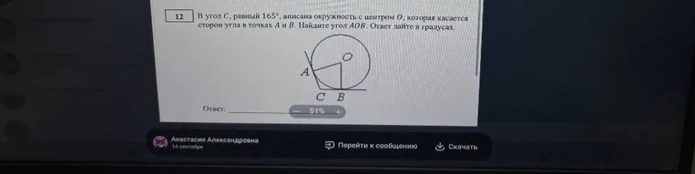 12. В угол C, равный 165°, вписана окружность с центром O, которая касается сторон угла в точках A и B. Найдите угол AOB. Ответ дайте в градусах.