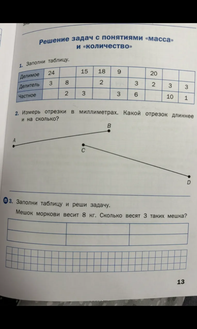 1. Заполни таблицу. 2. Измерь отрезки в миллиметрах. Какой отрезок длиннее и на сколько? 3. Заполни таблицу и реши задачу. Мешок моркови весит 8 кг. Сколько весят 3 таких мешка?