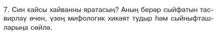 7. Син кайсы хайванны яратасың? Аның берәр сыйфатын тасвирлау өчен, үзең мифологик хикәят тудыр һәм сыйныфташларыңа сөйлә.