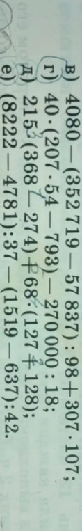 в) 4080 - (352719 - 57837) : 98 + 307 * 107; г) 40 * (207 * 54 - 793) - 270000 : 18; д) 215 * (368 - 274) + 68 * (127 + 128); е) (8222 - 4781) : 37 - (1519 - 637) : 42.