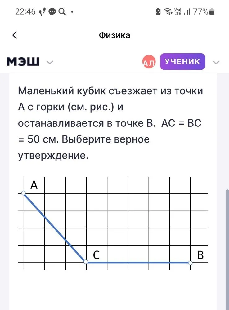 Маленький кубик съезжает из точки А с горки (см. рис.) и останавливается в точке В. АС = ВС = 50 см. Выберите верное утверждение.