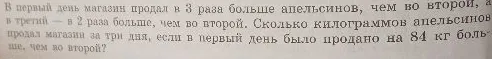 В первый день магазин продал в 3 раза больше апельсинов, чем во второй, а в третий — в 2 раза больше, чем во второй. Сколько килограммов апельсинов продал магазин за три дня, если в первый день было продано на 84 кг больше, чем во второй?